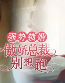 《强势锁婚》：傲娇总裁的甜蜜陷阱，爱情能否逃脱？